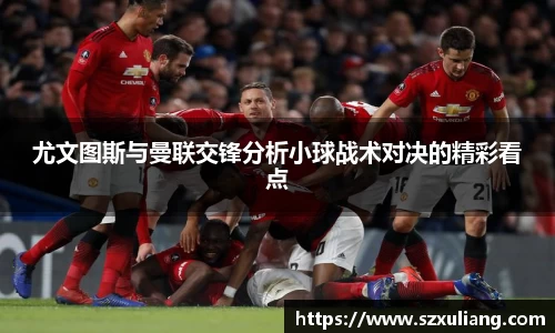 尤文图斯与曼联交锋分析小球战术对决的精彩看点