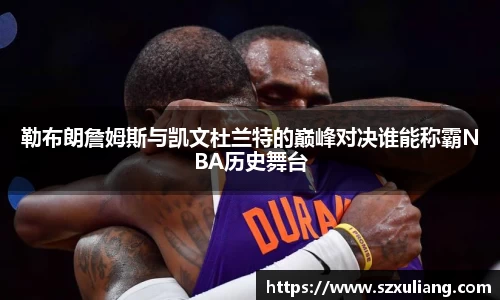 勒布朗詹姆斯与凯文杜兰特的巅峰对决谁能称霸NBA历史舞台